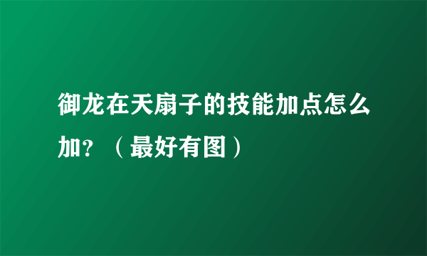 御龙在天扇子的技能加点怎么加？（最好有图）