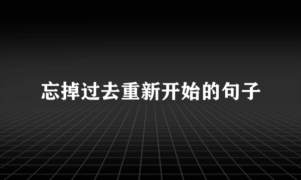 忘掉过去重新开始的句子