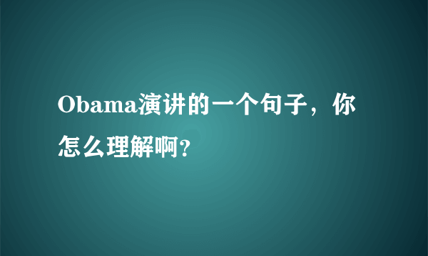 Obama演讲的一个句子，你怎么理解啊？