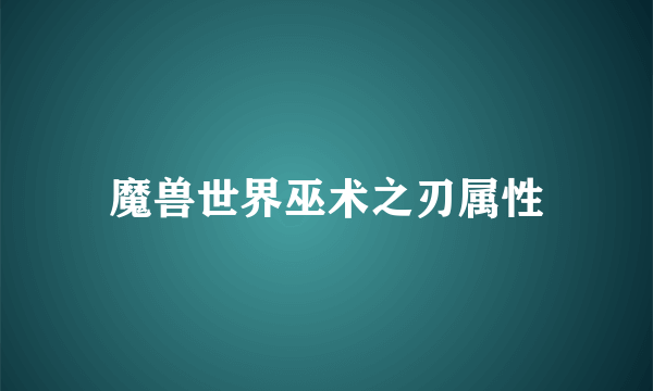 魔兽世界巫术之刃属性