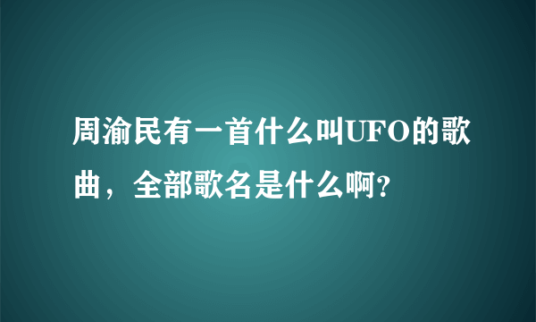 周渝民有一首什么叫UFO的歌曲，全部歌名是什么啊？