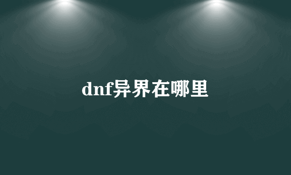 dnf异界在哪里