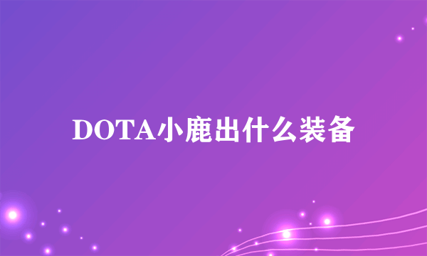 DOTA小鹿出什么装备