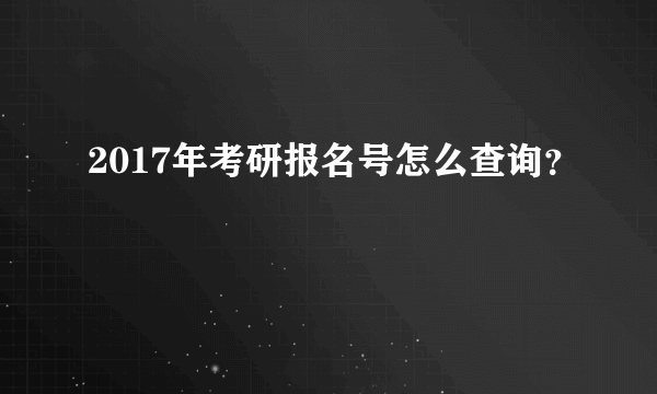 2017年考研报名号怎么查询？