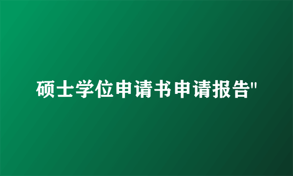 硕士学位申请书申请报告