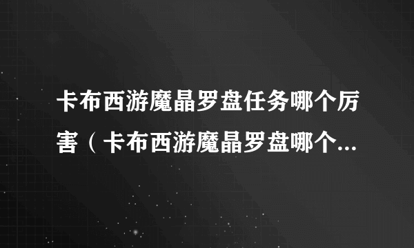 卡布西游魔晶罗盘任务哪个厉害（卡布西游魔晶罗盘哪个妖精最厉害？）