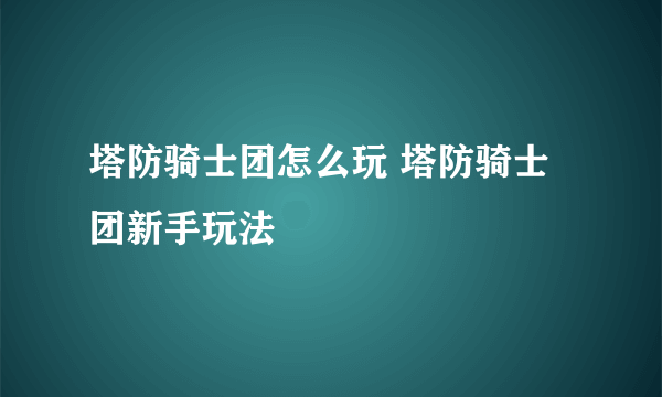 塔防骑士团怎么玩 塔防骑士团新手玩法