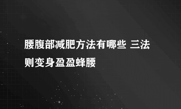 腰腹部减肥方法有哪些 三法则变身盈盈蜂腰