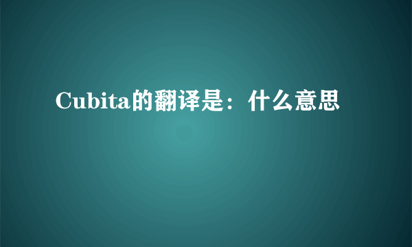 Cubita的翻译是：什么意思