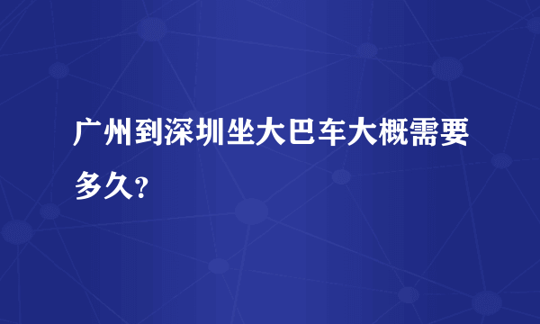 广州到深圳坐大巴车大概需要多久？