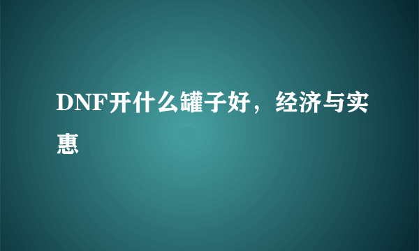 DNF开什么罐子好，经济与实惠