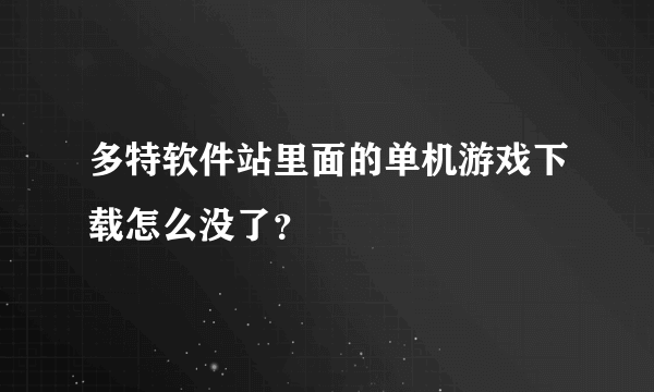 多特软件站里面的单机游戏下载怎么没了？