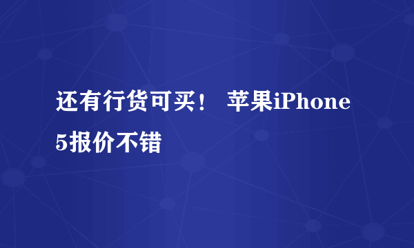 还有行货可买！ 苹果iPhone 5报价不错