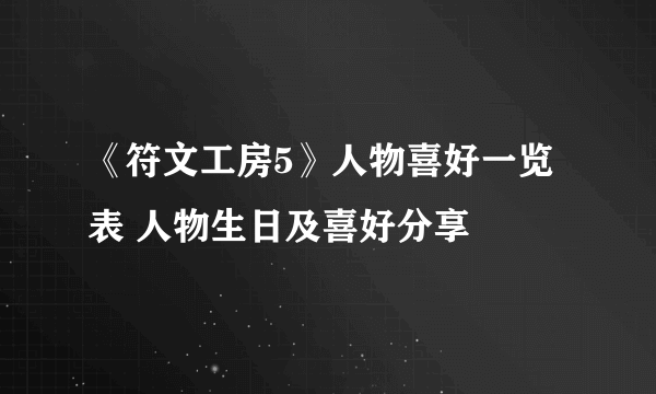 《符文工房5》人物喜好一览表 人物生日及喜好分享