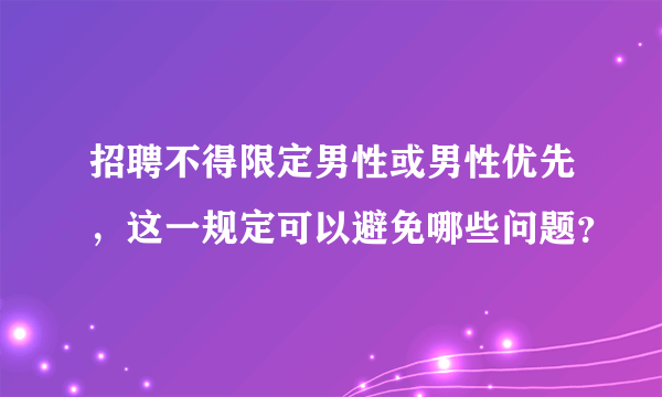 招聘不得限定男性或男性优先，这一规定可以避免哪些问题？