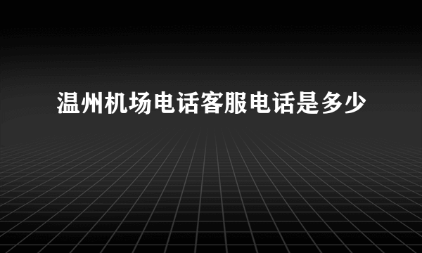 温州机场电话客服电话是多少