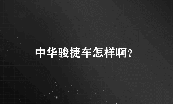 中华骏捷车怎样啊？