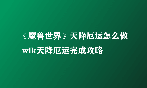 《魔兽世界》天降厄运怎么做 wlk天降厄运完成攻略