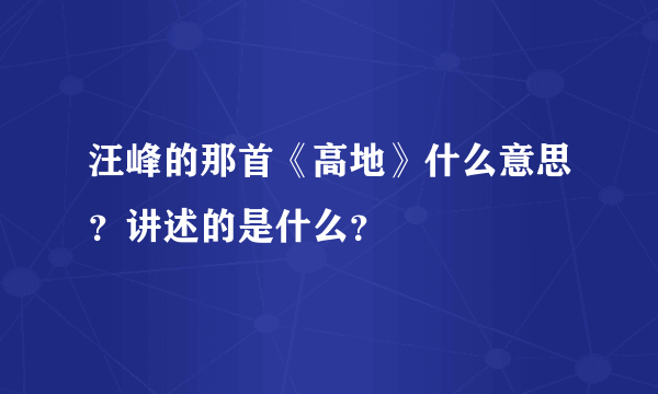 汪峰的那首《高地》什么意思？讲述的是什么？