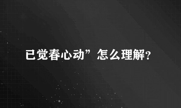 已觉春心动”怎么理解？