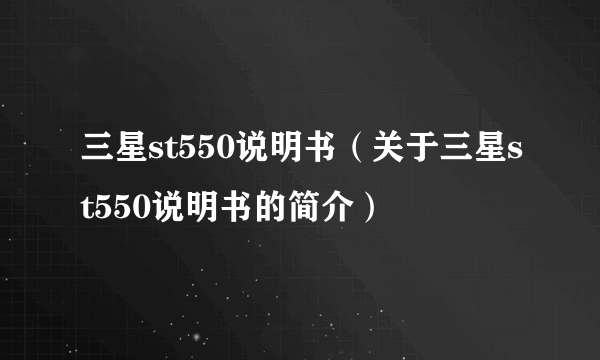 三星st550说明书（关于三星st550说明书的简介）