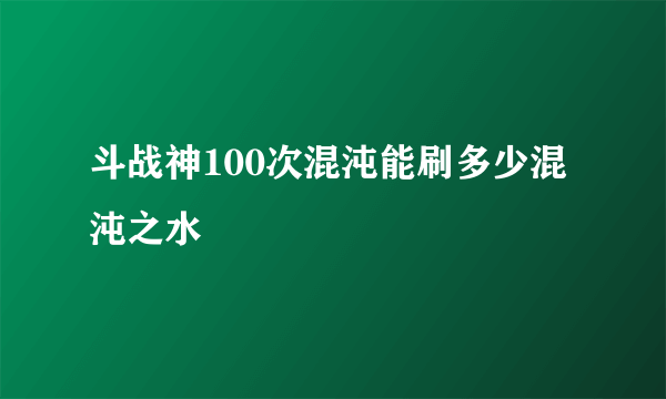 斗战神100次混沌能刷多少混沌之水