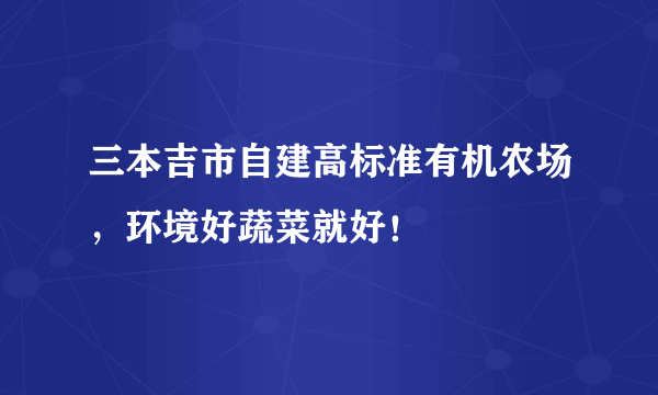 三本吉市自建高标准有机农场，环境好蔬菜就好！