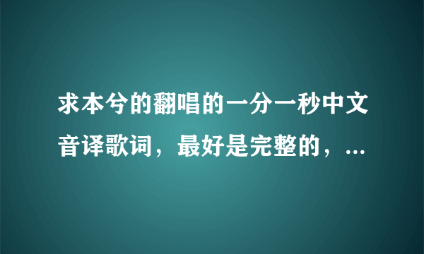 求本兮的翻唱的一分一秒中文音译歌词，最好是完整的，要音译!!