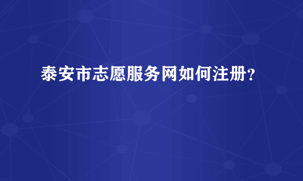 泰安市志愿服务网如何注册？