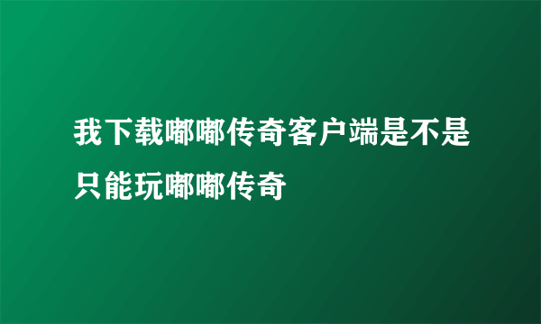 我下载嘟嘟传奇客户端是不是只能玩嘟嘟传奇