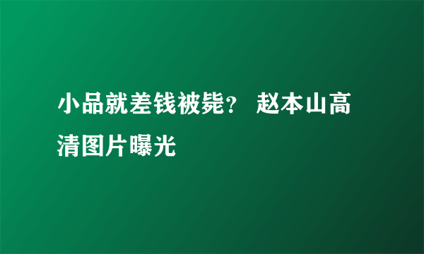 小品就差钱被毙？ 赵本山高清图片曝光