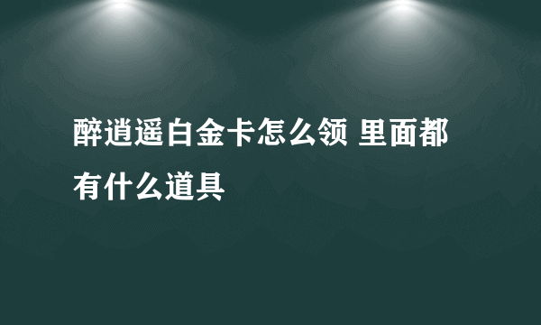 醉逍遥白金卡怎么领 里面都有什么道具