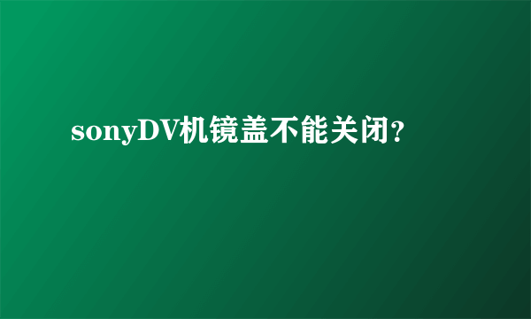 sonyDV机镜盖不能关闭？