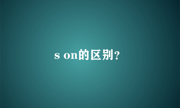 s on的区别？