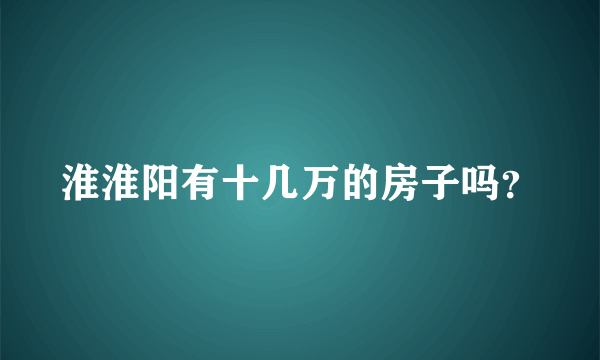 淮淮阳有十几万的房子吗？