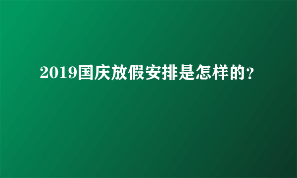 2019国庆放假安排是怎样的？