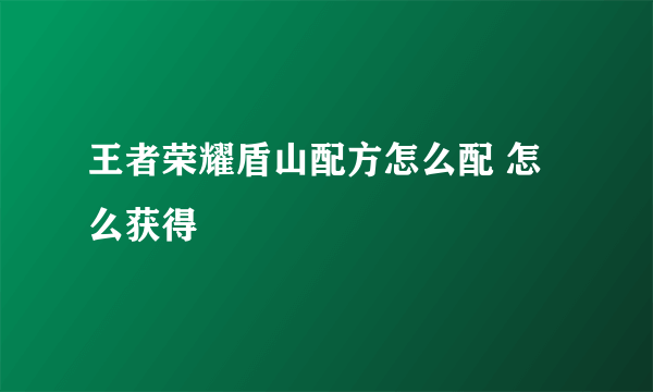 王者荣耀盾山配方怎么配 怎么获得