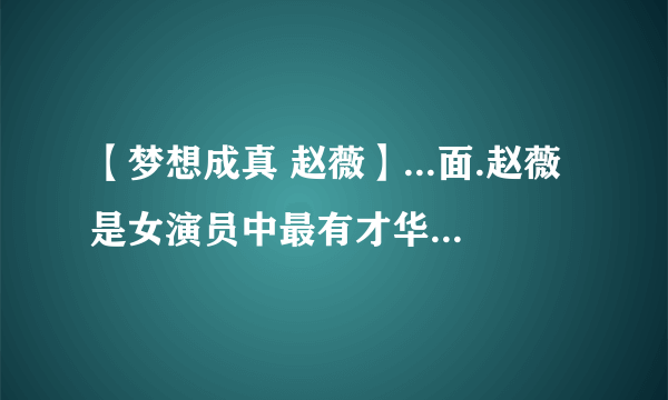 【梦想成真 赵薇】...面.赵薇是女演员中最有才华的.让我们尽力梦想成真...