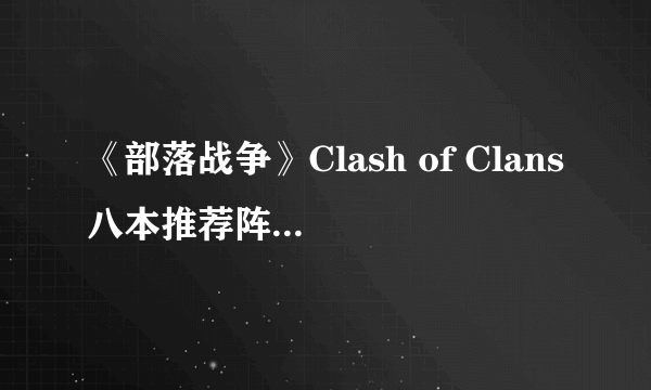 《部落战争》Clash of Clans八本推荐阵型介绍一览（十七）