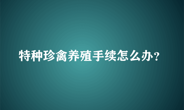 特种珍禽养殖手续怎么办？