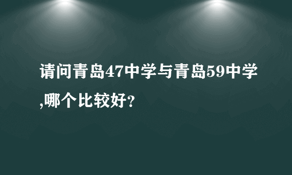 请问青岛47中学与青岛59中学,哪个比较好？