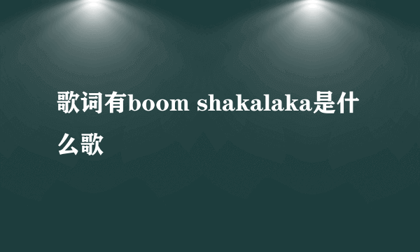 歌词有boom shakalaka是什么歌