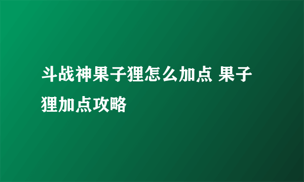 斗战神果子狸怎么加点 果子狸加点攻略