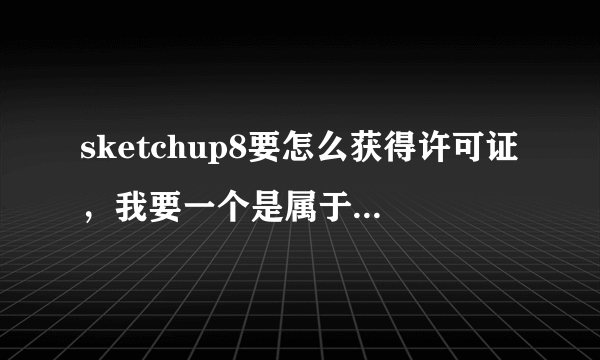 sketchup8要怎么获得许可证，我要一个是属于自己，不要别人的