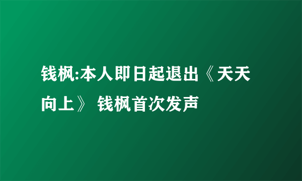 钱枫:本人即日起退出《天天向上》 钱枫首次发声