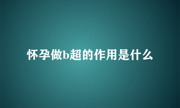 怀孕做b超的作用是什么