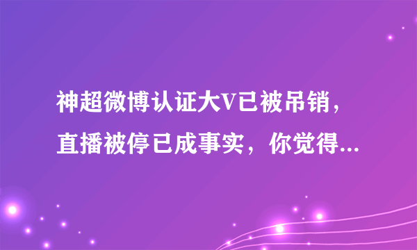 神超微博认证大V已被吊销，直播被停已成事实，你觉得他会凉吗？