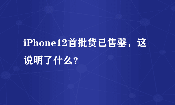 iPhone12首批货已售罄，这说明了什么？