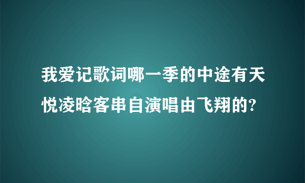 我爱记歌词哪一季的中途有天悦凌晗客串自演唱由飞翔的?