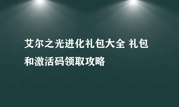 艾尔之光进化礼包大全 礼包和激活码领取攻略